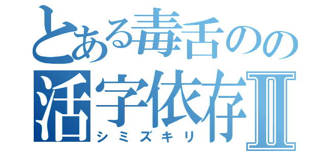 とある毒舌のの活字依存症Ⅱ（シミズキリ）