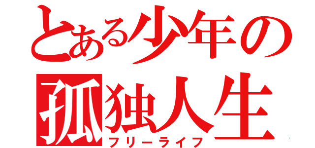 とある少年の孤独人生（フリーライフ）