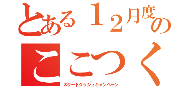 とある１２月度のここつく（スタートダッシュキャンペーン）