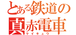 とある鉄道の真赤電車（ケイキュウ）