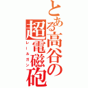 とある高谷の超電磁砲（レールガン）