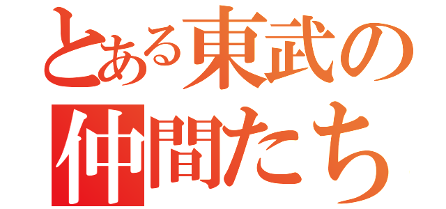 とある東武の仲間たち（）