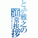 とある雅之の通常挨拶（カムサハムニダ）