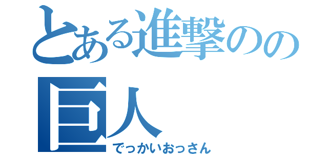 とある進撃のの巨人（でっかいおっさん）