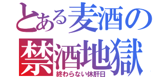 とある麦酒の禁酒地獄（終わらない休肝日）