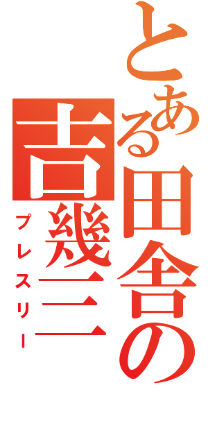 とある田舎の吉幾三（プレスリー）