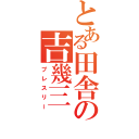 とある田舎の吉幾三（プレスリー）