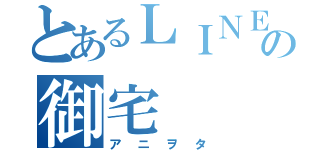 とあるＬＩＮＥの御宅（アニヲタ）