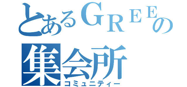 とあるＧＲＥＥの集会所（コミュニティー）