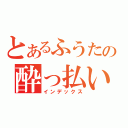 とあるふうたの酔っ払い目録（インデックス）