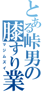 とある峠男の膝すり業（マジムズイ）