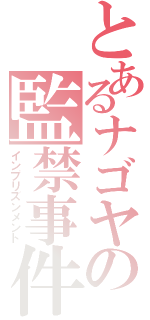 とあるナゴヤの監禁事件（インプリズンメント）