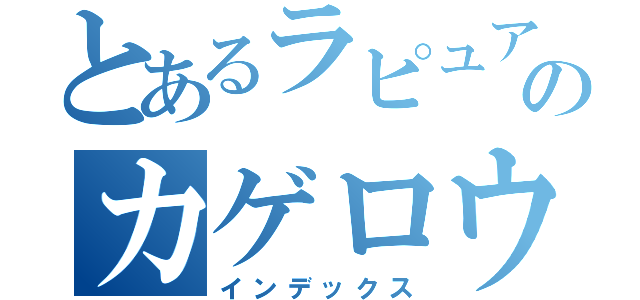 とあるラピュアのカゲロウデイズ（インデックス）