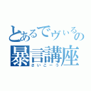 とあるでヴぃるの暴言講座（さいこーう）