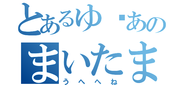 とあるゆ♥あのまいたまさや（うへへね）