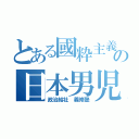 とある國粋主義の日本男児（政治結社 義修塾）