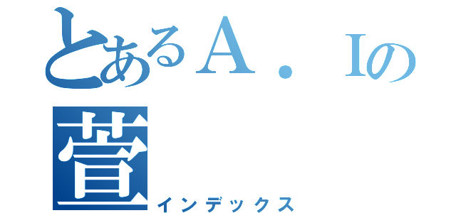 とあるＡ．Ｉの萱（インデックス）