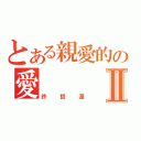 とある親愛的の愛     Ⅱ（許哲源）