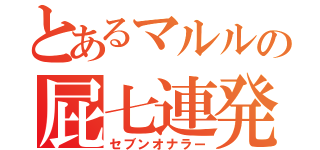 とあるマルルの屁七連発（セブンオナラー）