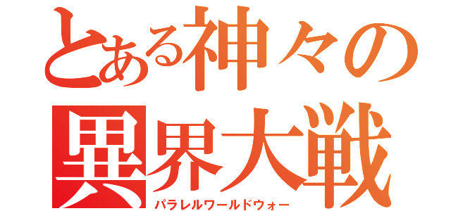 とある神々の異界大戦（パラレルワールドウォー）