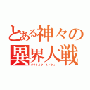 とある神々の異界大戦（パラレルワールドウォー）