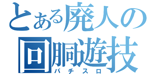 とある廃人の回胴遊技（パチスロ）