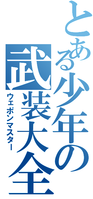 とある少年の武装大全（ウェポンマスター）