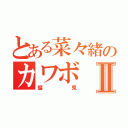 とある菜々緒のカワボⅡ（瑠兎）