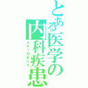 とある医学の内科疾患（メディカルハイ）