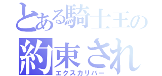 とある騎士王の約束されし勝利の剣（エクスカリバー）