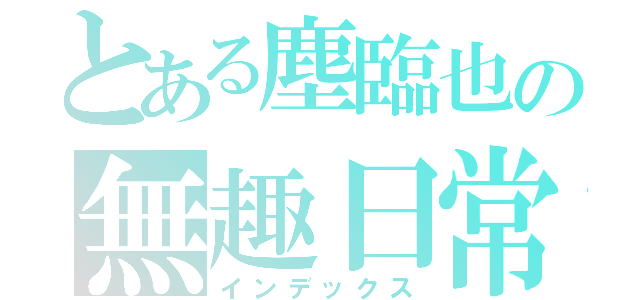 とある塵臨也の無趣日常（インデックス）