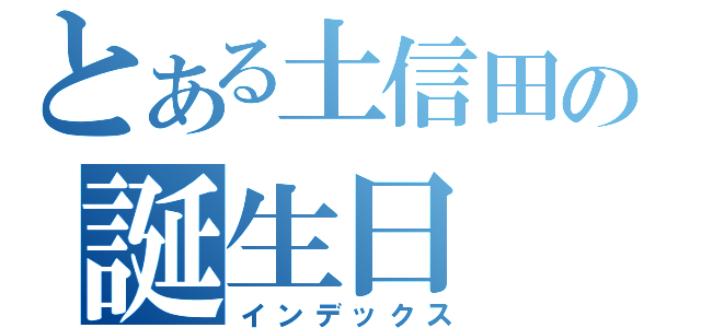 とある土信田の誕生日（インデックス）