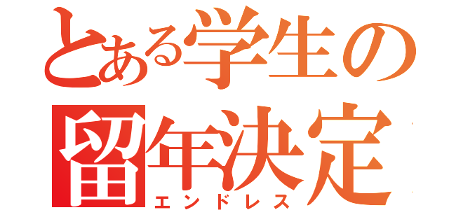 とある学生の留年決定（エンドレス）