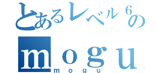 とあるレベル６のｍｏｇｕ（ｍｏｇｕ）