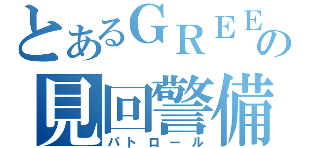 とあるＧＲＥＥの見回警備（パトロール）