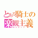 とある騎士の楽観主義（ポジティブ）