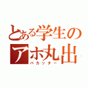 とある学生のアホ丸出し（バカッター）