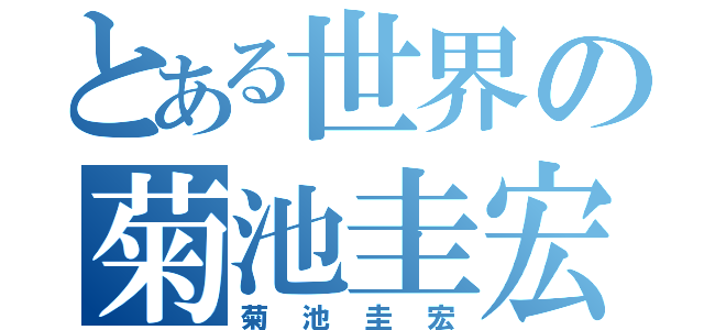 とある世界の菊池圭宏（菊池圭宏）