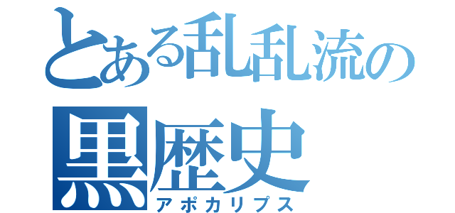 とある乱乱流の黒歴史（アポカリプス）