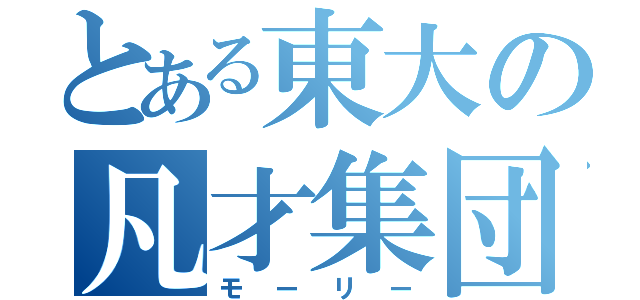 とある東大の凡才集団（モーリー）