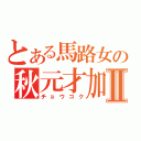 とある馬路女の秋元才加Ⅱ（チョウコク）