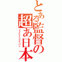 とある監督の超あ日本製（メイドインジャパン）