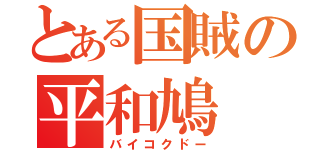 とある国賊の平和鳩（バイコクドー）