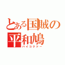 とある国賊の平和鳩（バイコクドー）