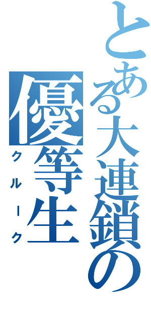 とある大連鎖の優等生（クルーク）