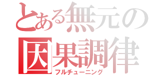 とある無元の因果調律（フルチューニング）