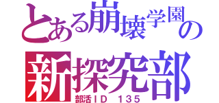 とある崩壊学園の新探究部（部活ＩＤ １３５）