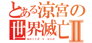 とある涼宮の世界滅亡Ⅱ（ｗｏｒｌｄ'ｓ ｅｎｄ）