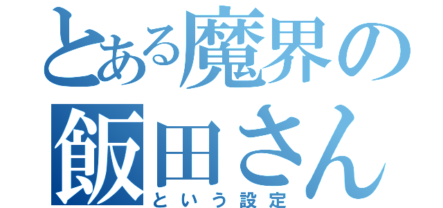 とある魔界の飯田さん（という設定）