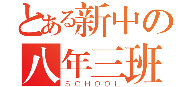 とある新中の八年三班（ＳＣＨＯＯＬ）